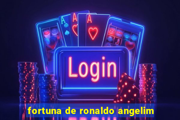 fortuna de ronaldo angelim